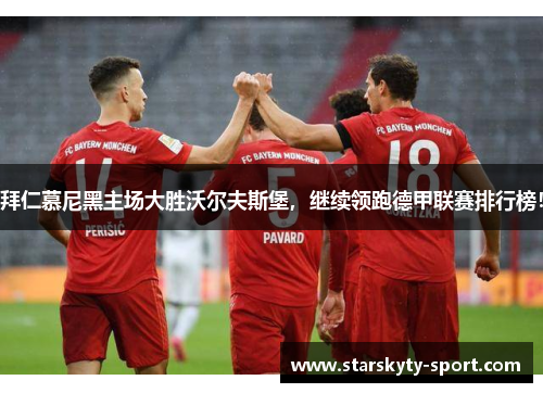 拜仁慕尼黑主场大胜沃尔夫斯堡，继续领跑德甲联赛排行榜！